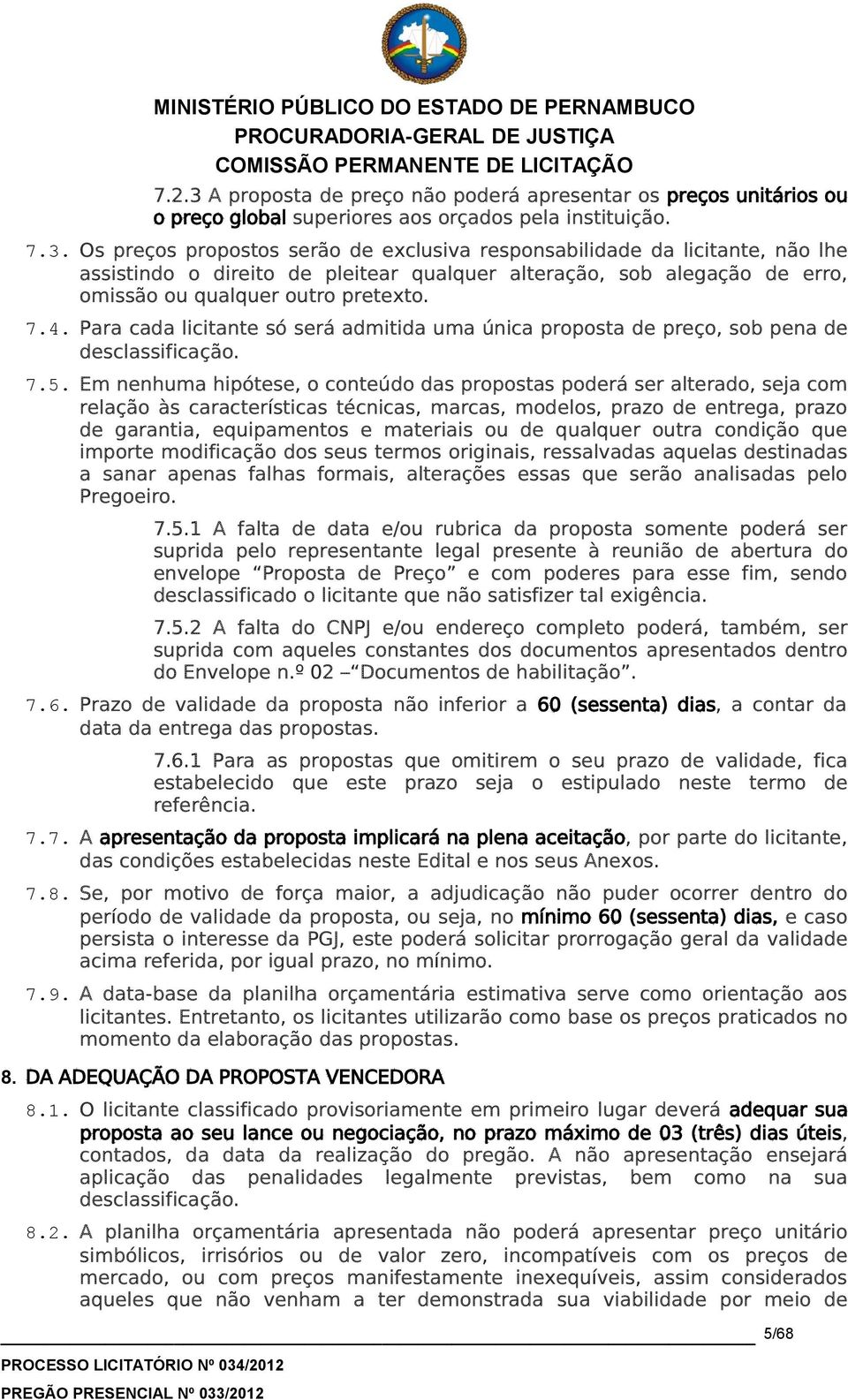 Em nenhuma hipótese, o conteúdo das propostas poderá ser alterado, seja com relação às características técnicas, marcas, modelos, prazo de entrega, prazo de garantia, equipamentos e materiais ou de