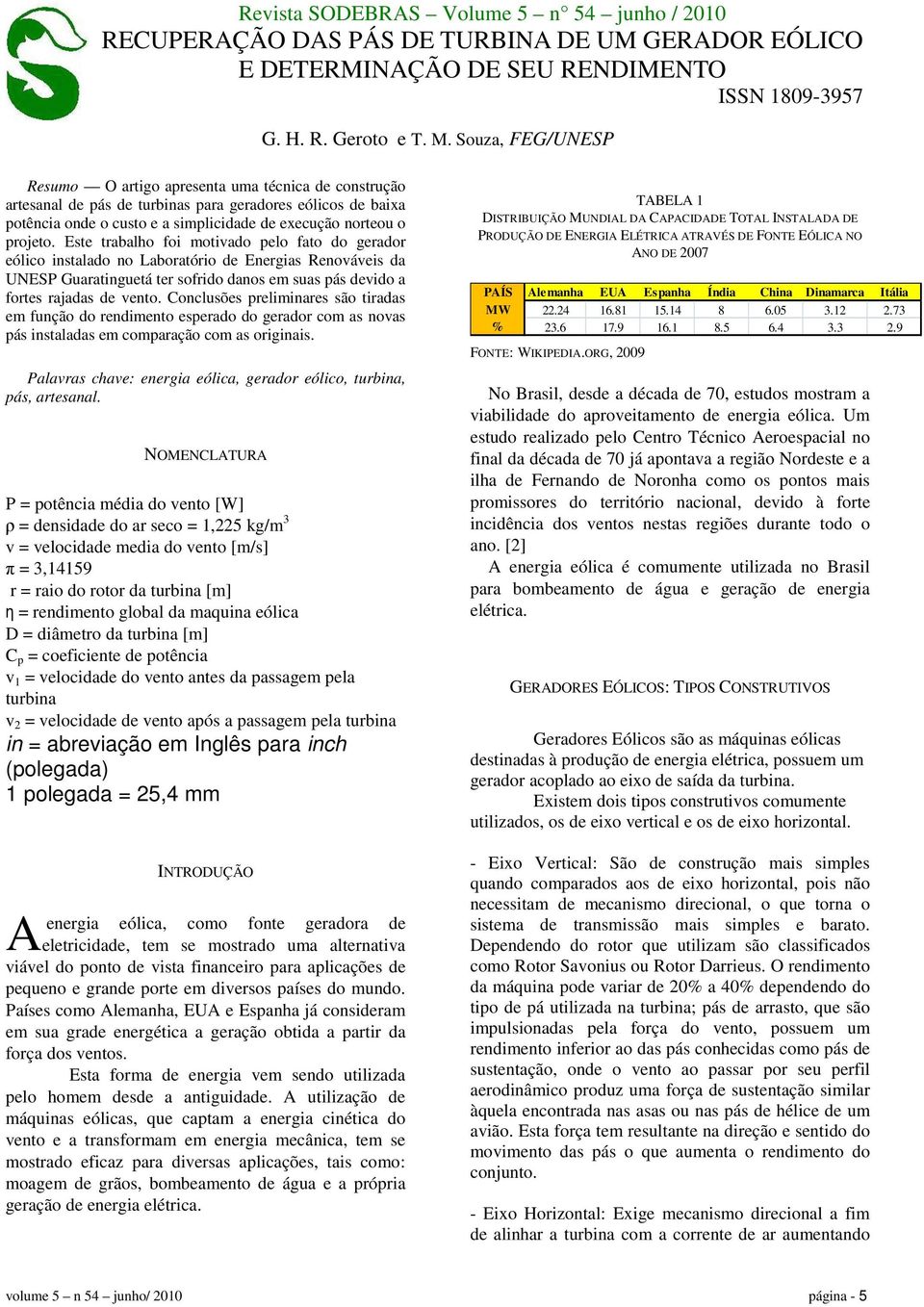 Este trabalho foi motivado pelo fato do gerador eólico instalado no Laboratório de Energias Renováveis da UNESP Guaratinguetá ter sofrido danos em suas pás devido a fortes rajadas de vento.