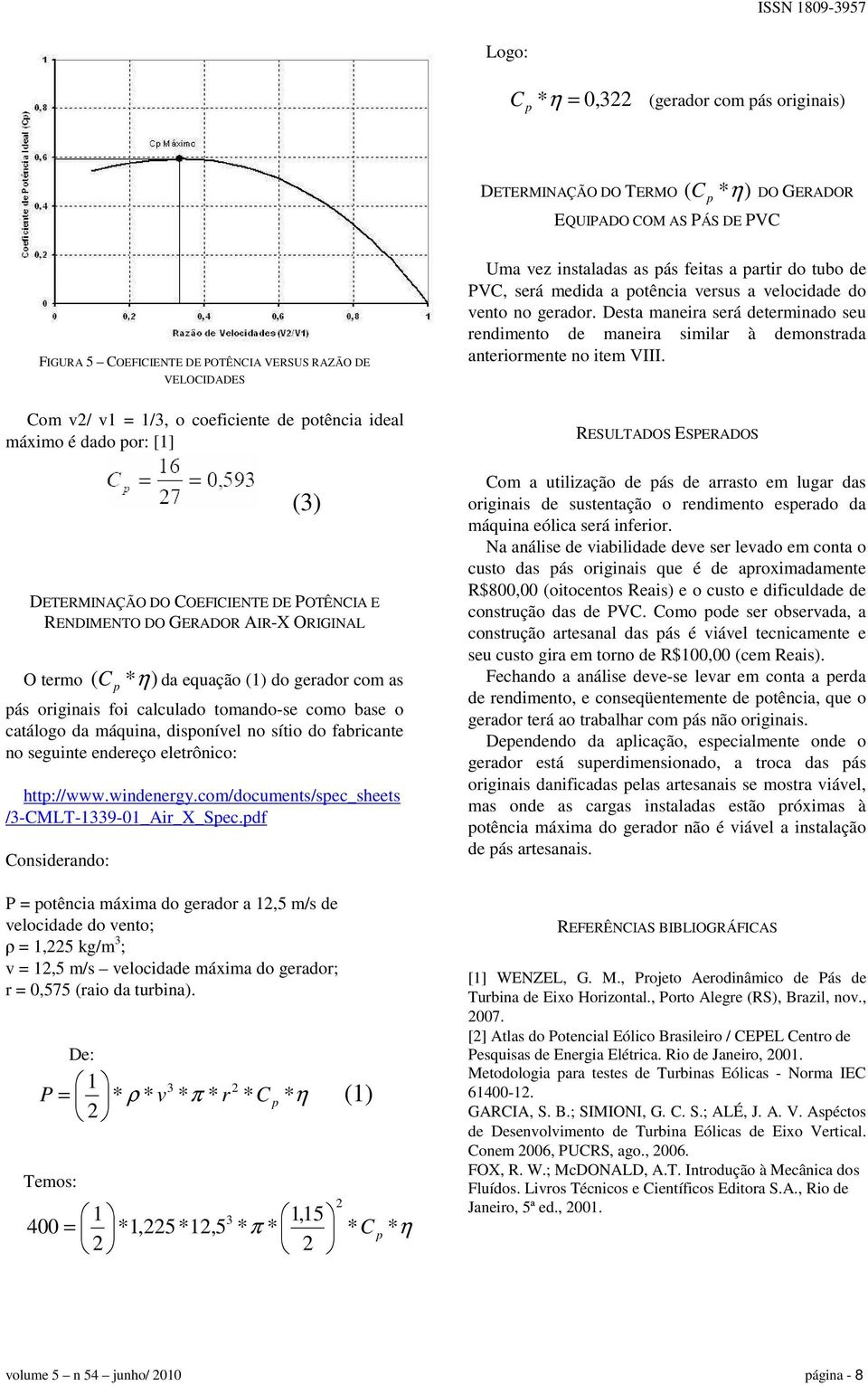 originais foi calculado tomando-se como base o catálogo da máquina, disponível no sítio do fabricante no seguinte endereço eletrônico: http://www.windenergy.