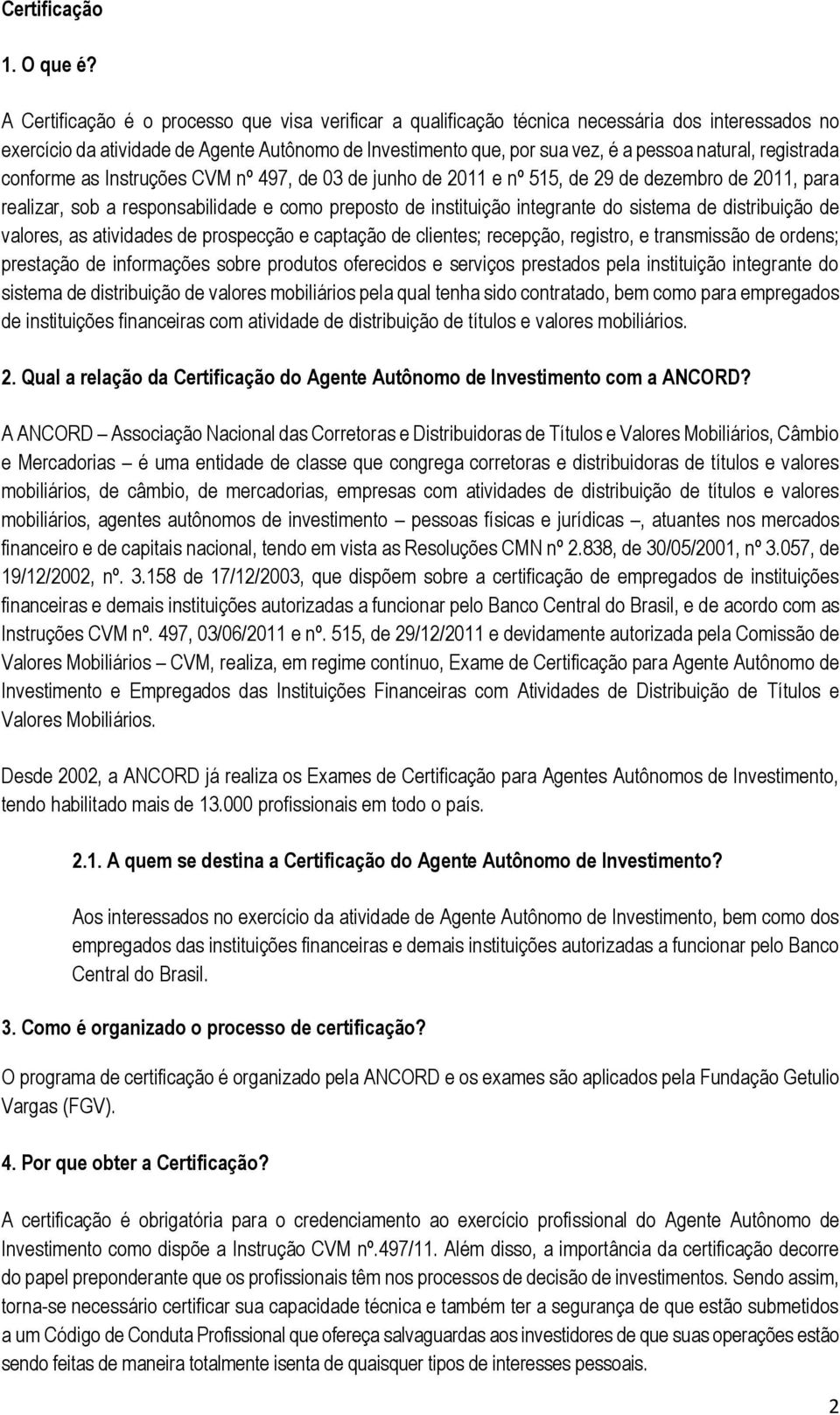 registrada conforme as Instruções CVM nº 497, de 03 de junho de 2011 e nº 515, de 29 de dezembro de 2011, para realizar, sob a responsabilidade e como preposto de instituição integrante do sistema de