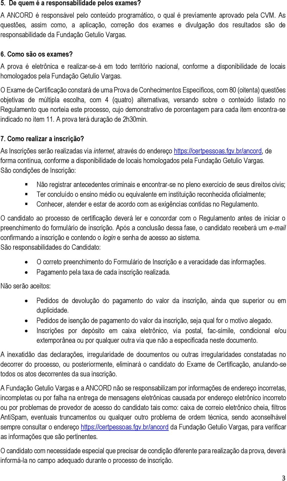 A prova é eletrônica e realizar-se-á em todo território nacional, conforme a disponibilidade de locais homologados pela Fundação Getulio Vargas.