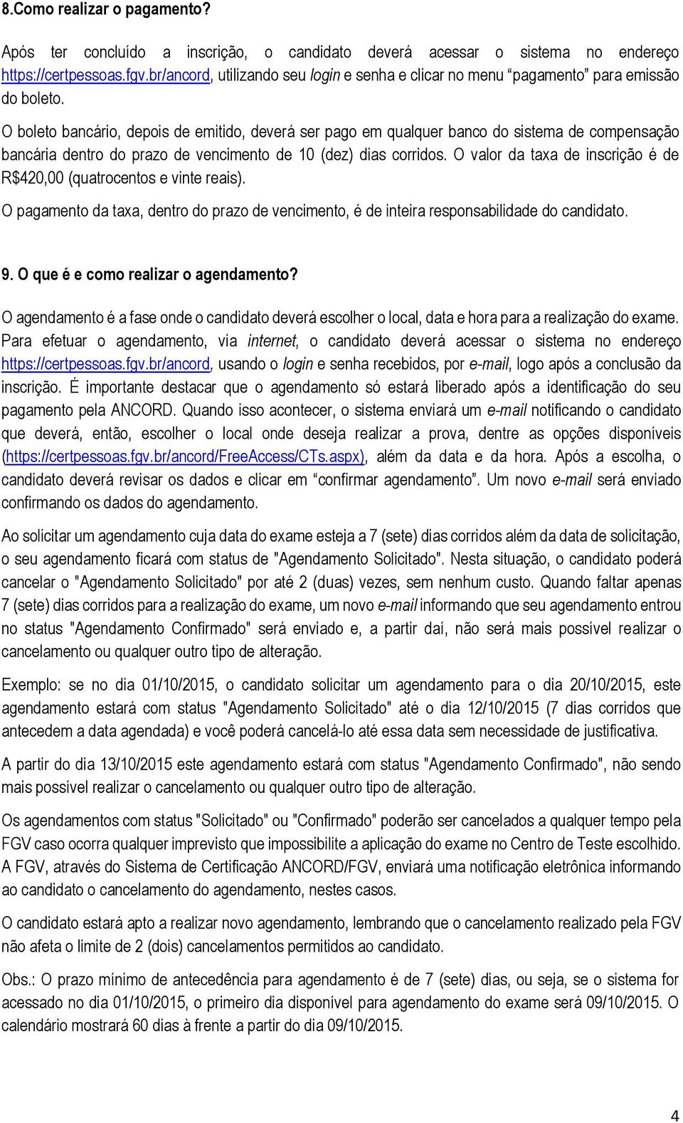 O boleto bancário, depois de emitido, deverá ser pago em qualquer banco do sistema de compensação bancária dentro do prazo de vencimento de 10 (dez) dias corridos.