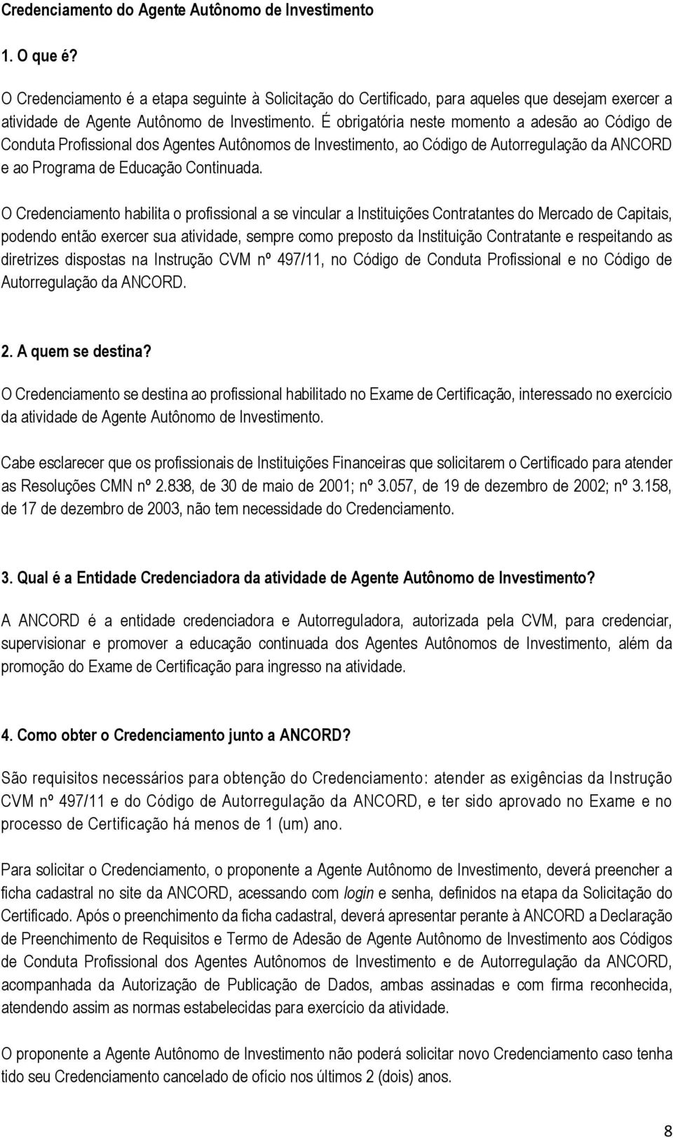 É obrigatória neste momento a adesão ao Código de Conduta Profissional dos Agentes Autônomos de Investimento, ao Código de Autorregulação da ANCORD e ao Programa de Educação Continuada.