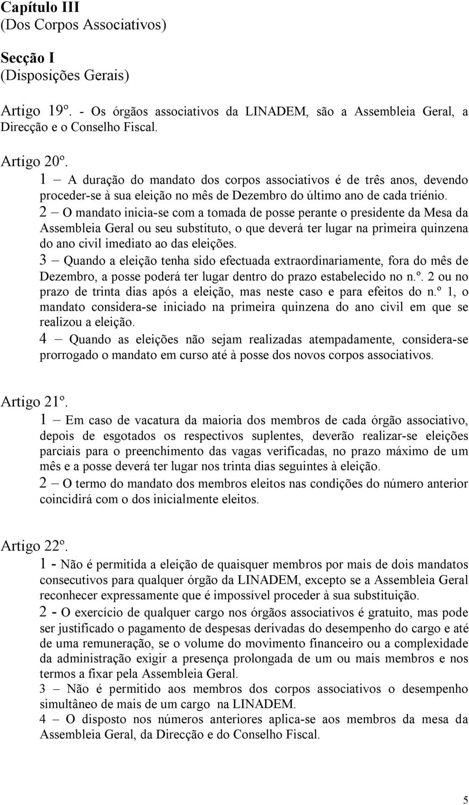 2 O mandato inicia-se com a tomada de posse perante o presidente da Mesa da Assembleia Geral ou seu substituto, o que deverá ter lugar na primeira quinzena do ano civil imediato ao das eleições.