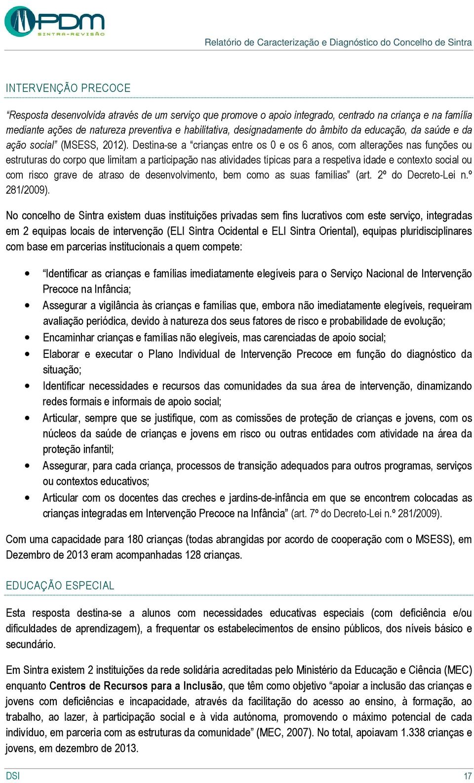 Destina-se a crianças entre os 0 e os 6 anos, com alterações nas funções ou estruturas do corpo que limitam a participação nas atividades típicas para a respetiva idade e contexto social ou com risco