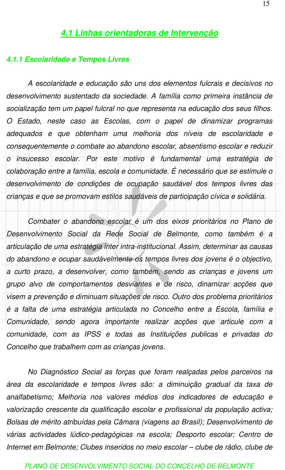 O Estado, neste caso as Escolas, com o papel de dinamizar programas adequados e que obtenham uma melhoria dos níveis de escolaridade e consequentemente o combate ao abandono escolar, absentismo