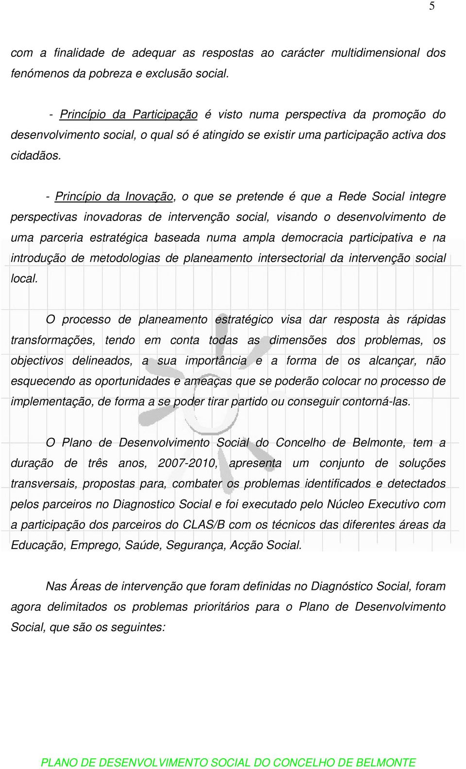 - Princípio da Inovação, o que se pretende é que a Rede Social integre perspectivas inovadoras de intervenção social, visando o desenvolvimento de uma parceria estratégica baseada numa ampla