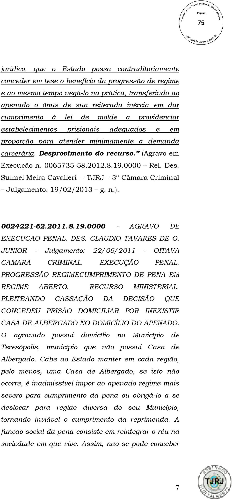 0065735-58.2012.8.19.0000 Rel. Des. Suimei Meira Cavalieri TJRJ 3ª Câmara Criminal Julgamento: 19/02/2013 g. n.). 0024221-62.2011.8.19.0000 - AGRAVO DE EXECUCAO PENAL. DES. CLAUDIO TAVARES DE O.