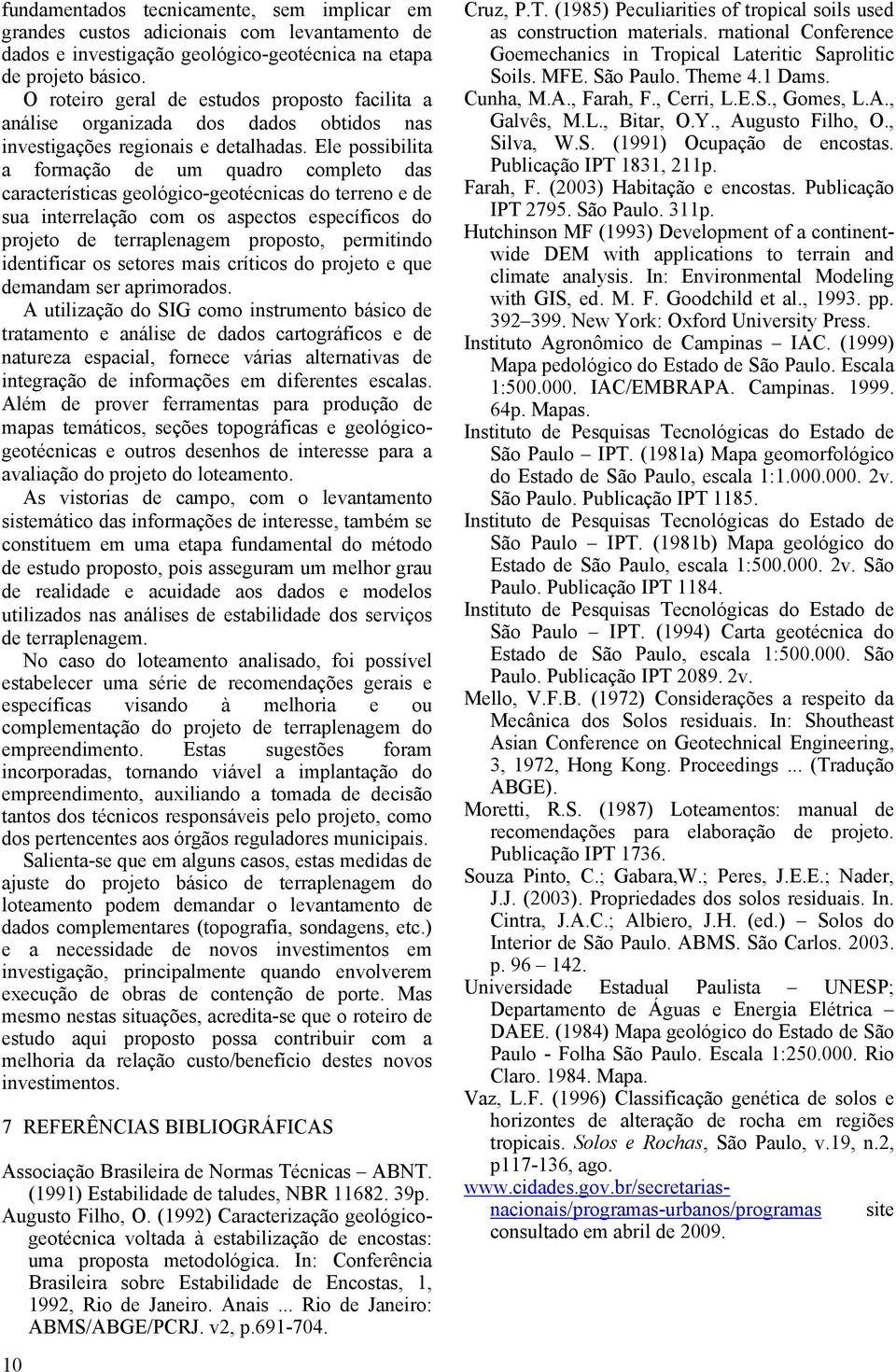 Ele possibilita a formação de um quadro completo das características geológico-geotécnicas do terreno e de sua interrelação com os aspectos específicos do projeto de terraplenagem proposto,