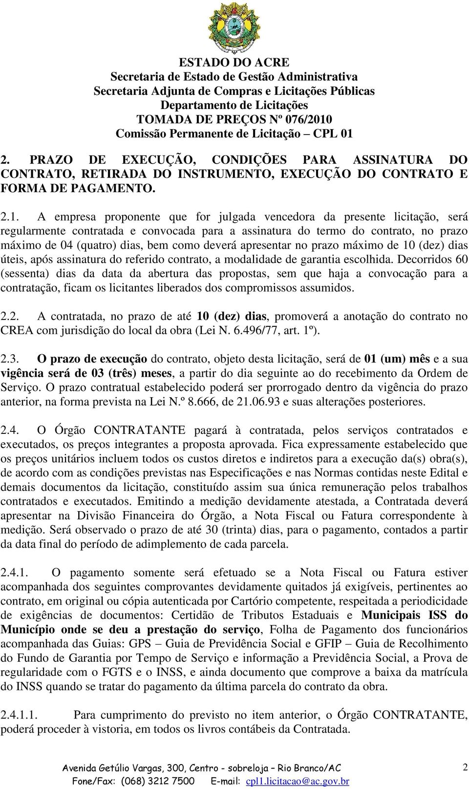 deverá apresentar no prazo máximo de 10 (dez) dias úteis, após assinatura do referido contrato, a modalidade de garantia escolhida.