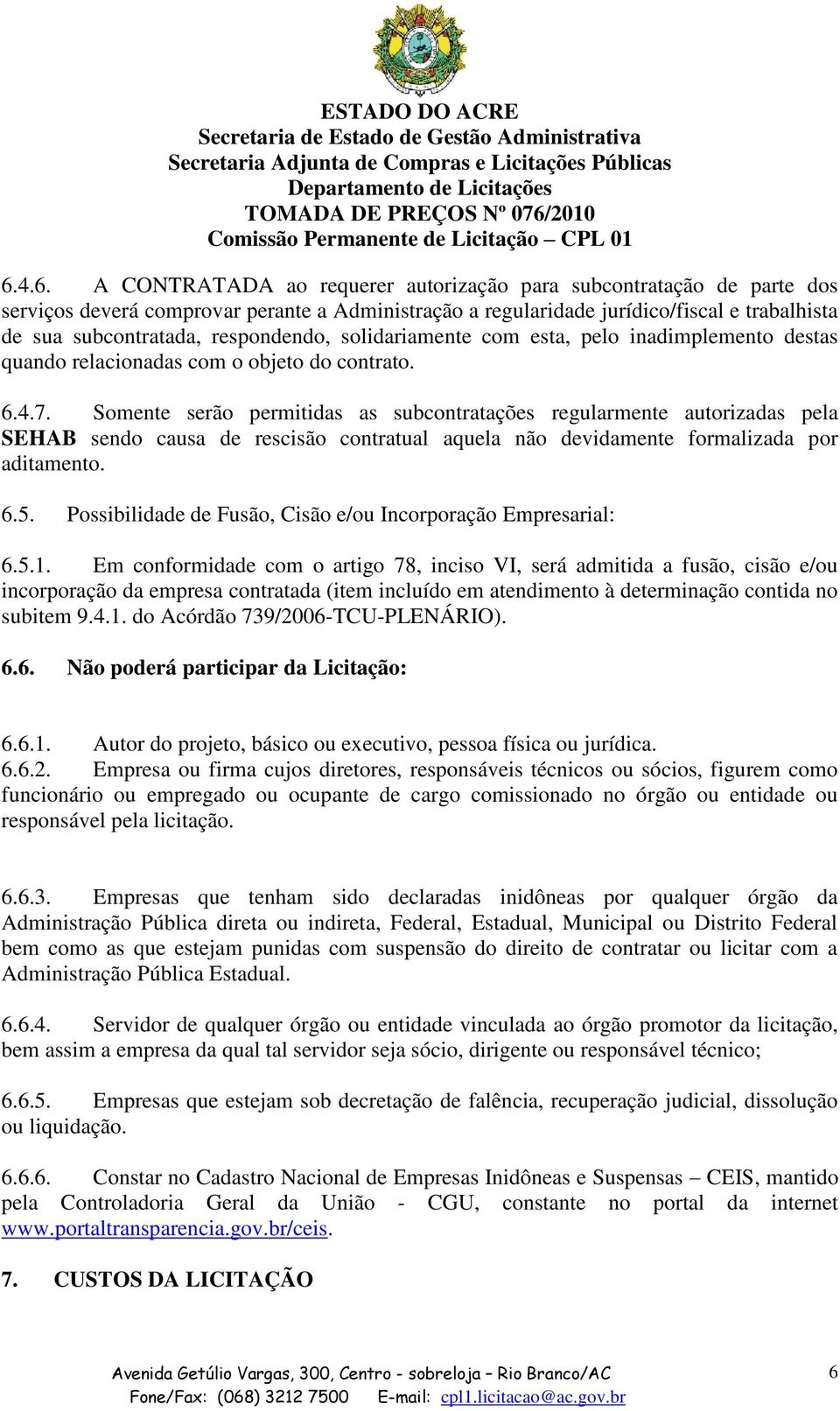 Somente serão permitidas as subcontratações regularmente autorizadas pela SEHAB sendo causa de rescisão contratual aquela não devidamente formalizada por aditamento. 6.5.