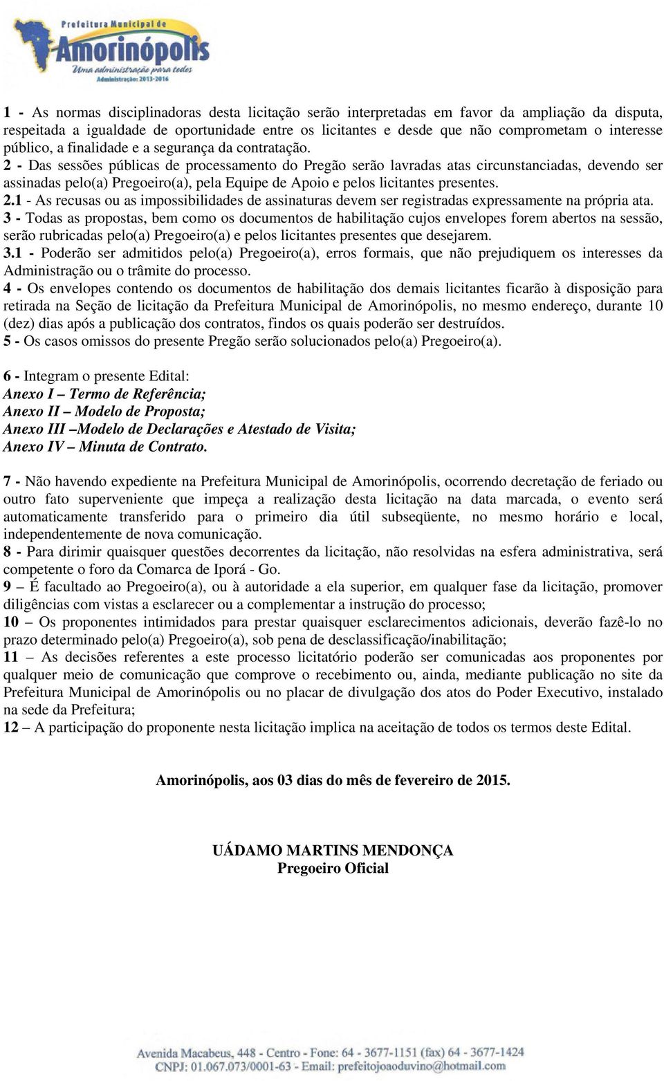 2 - Das sessões públicas de processamento do Pregão serão lavradas atas circunstanciadas, devendo ser assinadas pelo(a) Pregoeiro(a), pela Equipe de Apoio e pelos licitantes presentes. 2.