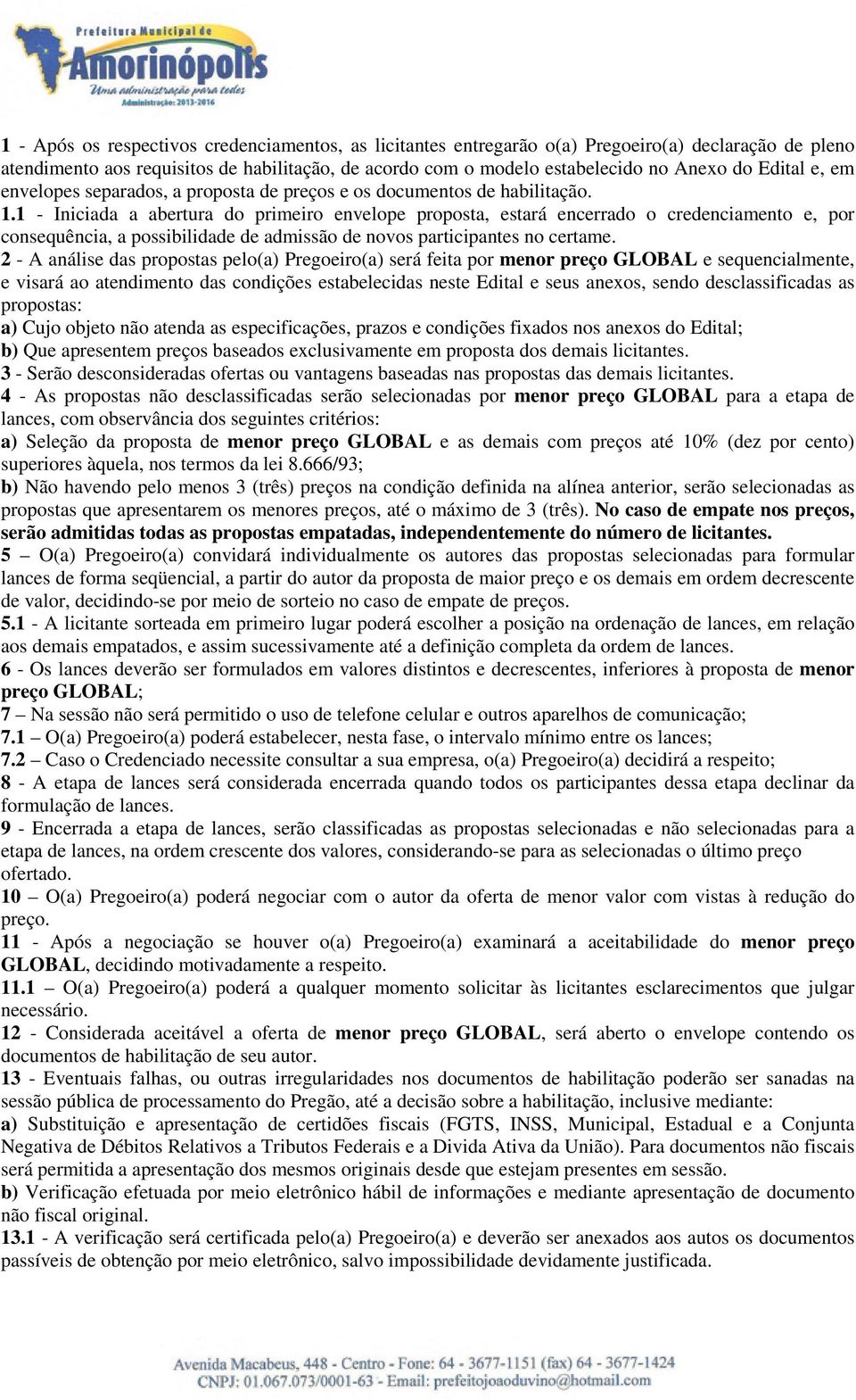 1 - Iniciada a abertura do primeiro envelope proposta, estará encerrado o credenciamento e, por consequência, a possibilidade de admissão de novos participantes no certame.