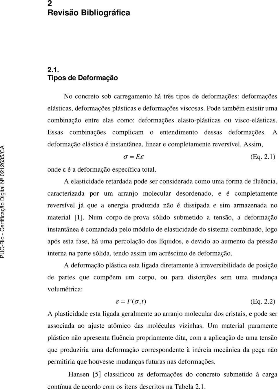 A defrmaçã elástica é instantânea, linear e cmpletamente reversível. Assim, nde é a defrmaçã específica ttal. σ = Eε (Eq. 2.