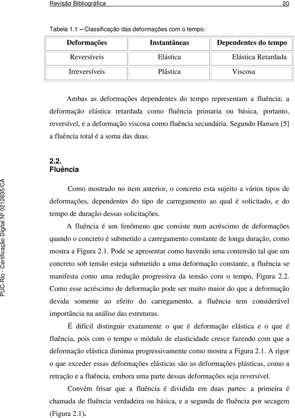 retardada cm fluência primaria u básica, prtant, reversível, e a defrmaçã viscsa cm fluência secundária. Segund Hansen [5] a fluência ttal é a sma das duas. 2.