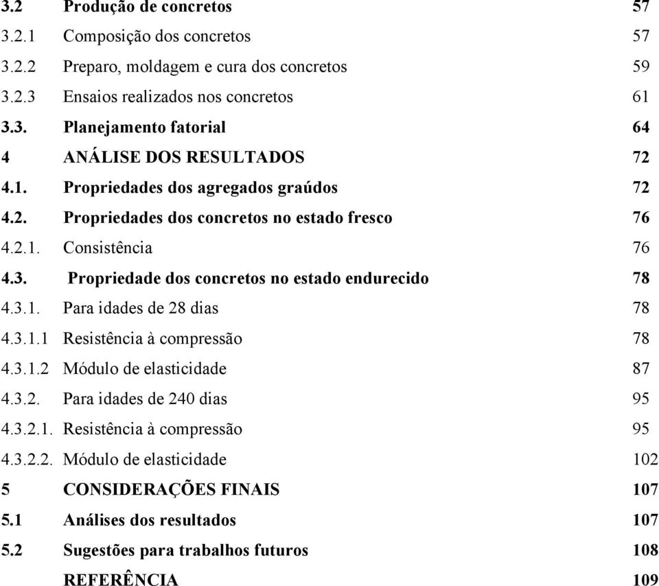 3.1.1 Resistência à compressão 78 4.3.1.2 Módulo de elasticidade 87 4.3.2. Para idades de 240 dias 95 4.3.2.1. Resistência à compressão 95 4.3.2.2. Módulo de elasticidade 102 5 CONSIDERAÇÕES FINAIS 107 5.