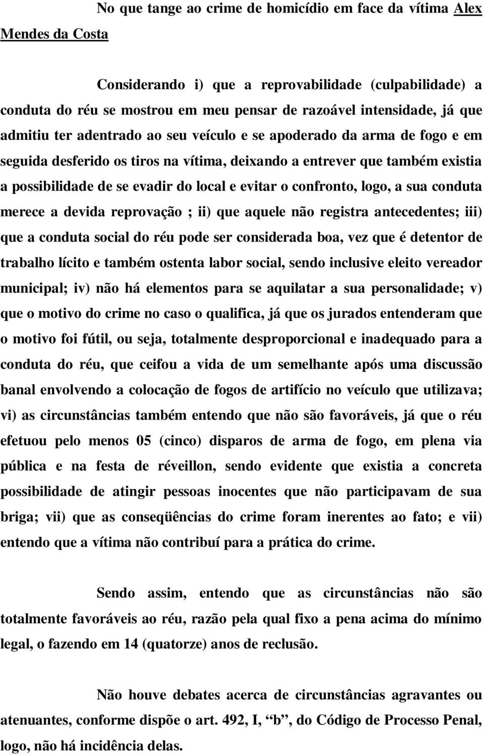 evitar o confronto, logo, a sua conduta merece a devida reprovação ; ii) que aquele não registra antecedentes; iii) que a conduta social do réu pode ser considerada boa, vez que é detentor de