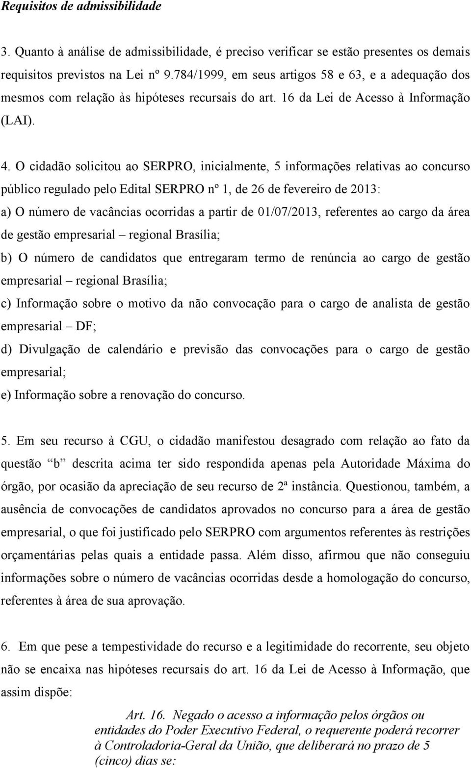 O cidadão solicitou ao SERPRO, inicialmente, 5 informações relativas ao concurso público regulado pelo Edital SERPRO nº 1, de 26 de fevereiro de 2013: a) O número de vacâncias ocorridas a partir de