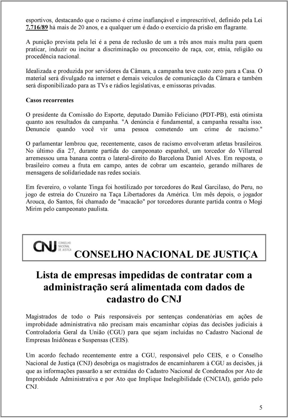 nacional. Idealizada e produzida por servidores da Câmara, a campanha teve custo zero para a Casa.