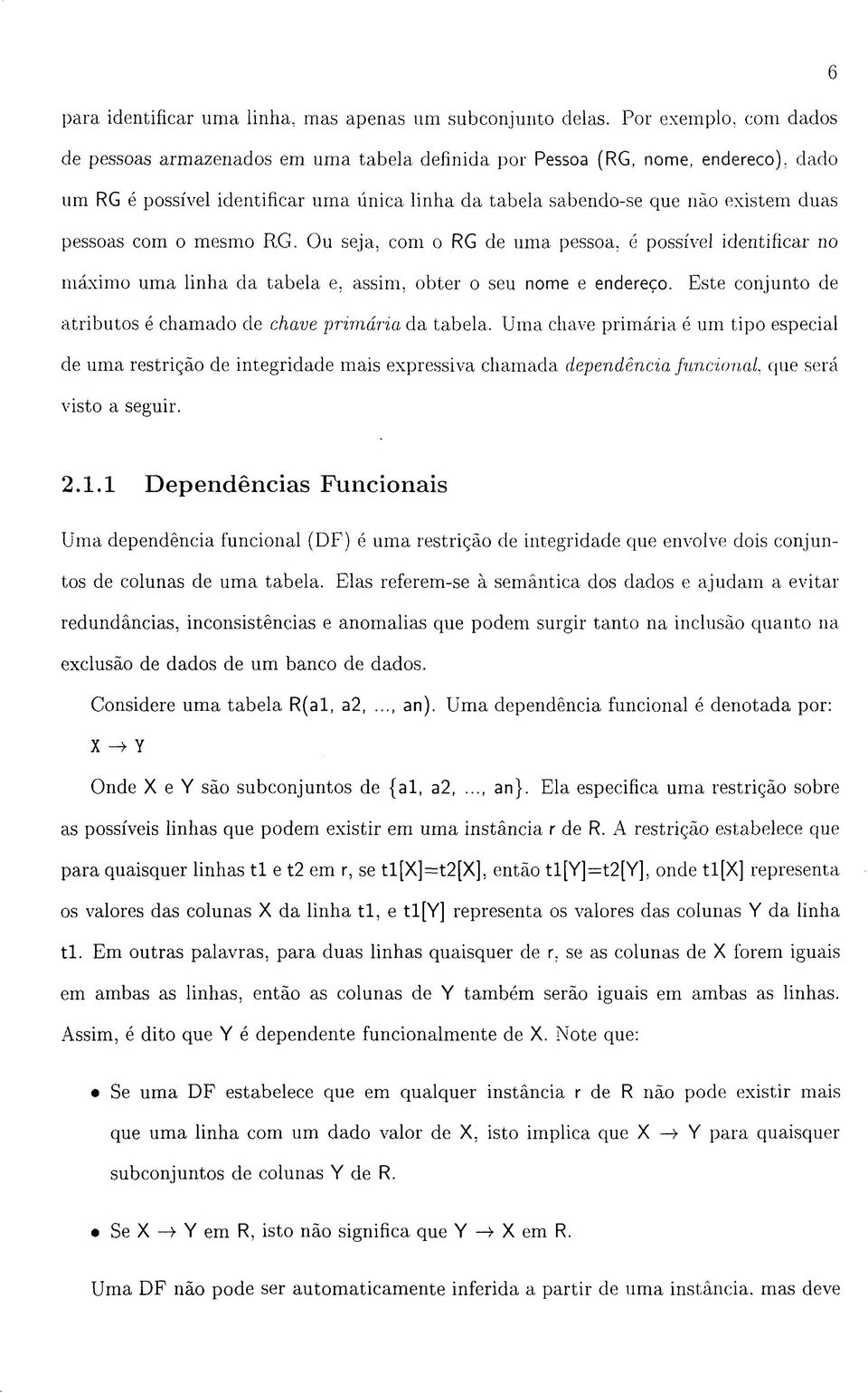 pessoas com o mesmo RG. Ou seja, com o RG de uma pessoa, é possível identificar no máximo uma linha da tabela e, assim, obter o seu nome e endereço.