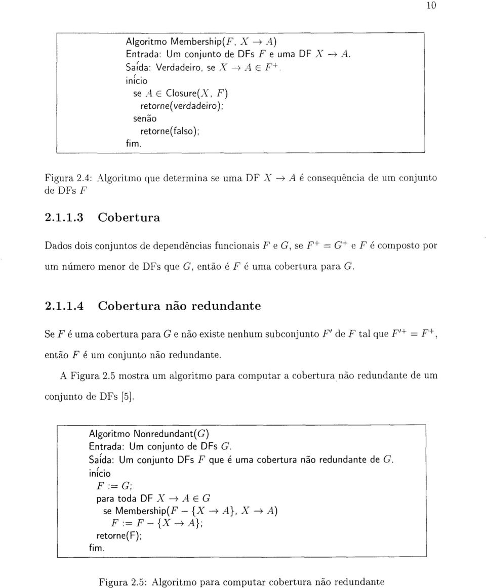 1.3 Cobertura Dados dois conjuntos de dependências funcionais F e G, se F + = G + e F é composto por um número menor de DFs que G, então é F é uma cobertura para G. 2.1.1.4 Cobertura não redundante Se F é uma cobertura para G e não existe nenhum subconjunto F' de F tal que F' + = F +, então F é um conjunto não redundante.