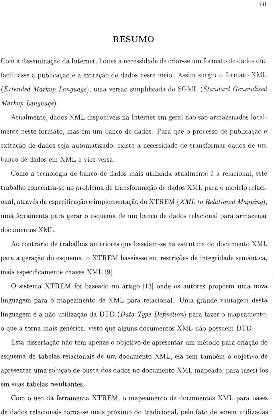 Atualmente, dados XML disponíveis na Internet em geral não são armazenados localmente neste formato, mas em um banco de dados.