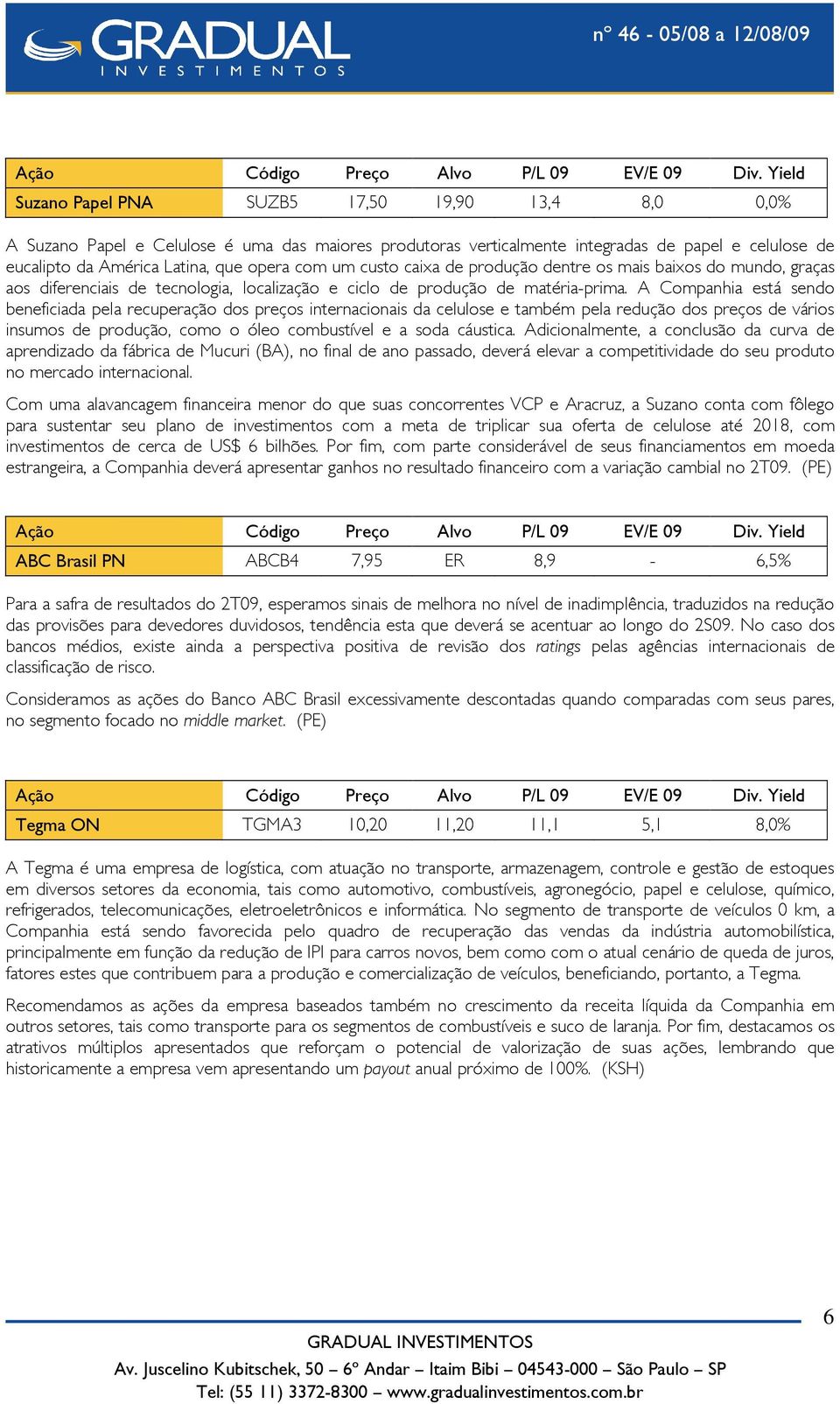 A Companhia está sendo beneficiada pela recuperação dos preços internacionais da celulose e também pela redução dos preços de vários insumos de produção, como o óleo combustível e a soda cáustica.