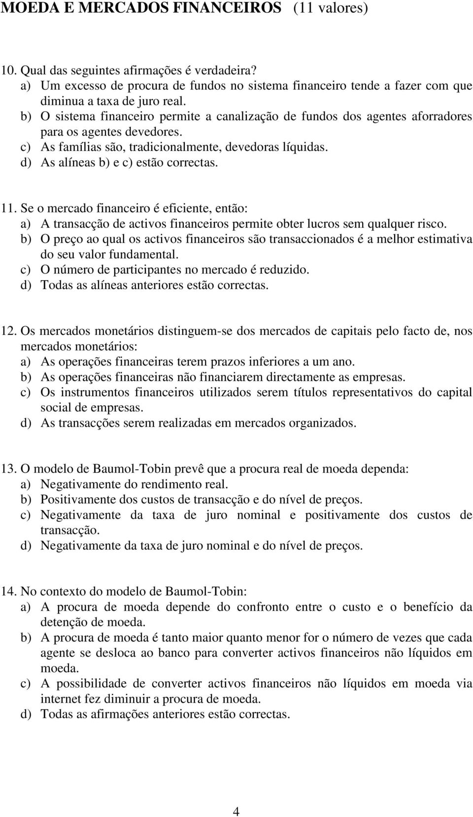 d) As alíneas b) e c) estão correctas. 11. Se o mercado financeiro é eficiente, então: a) A transacção de activos financeiros permite obter lucros sem qualquer risco.