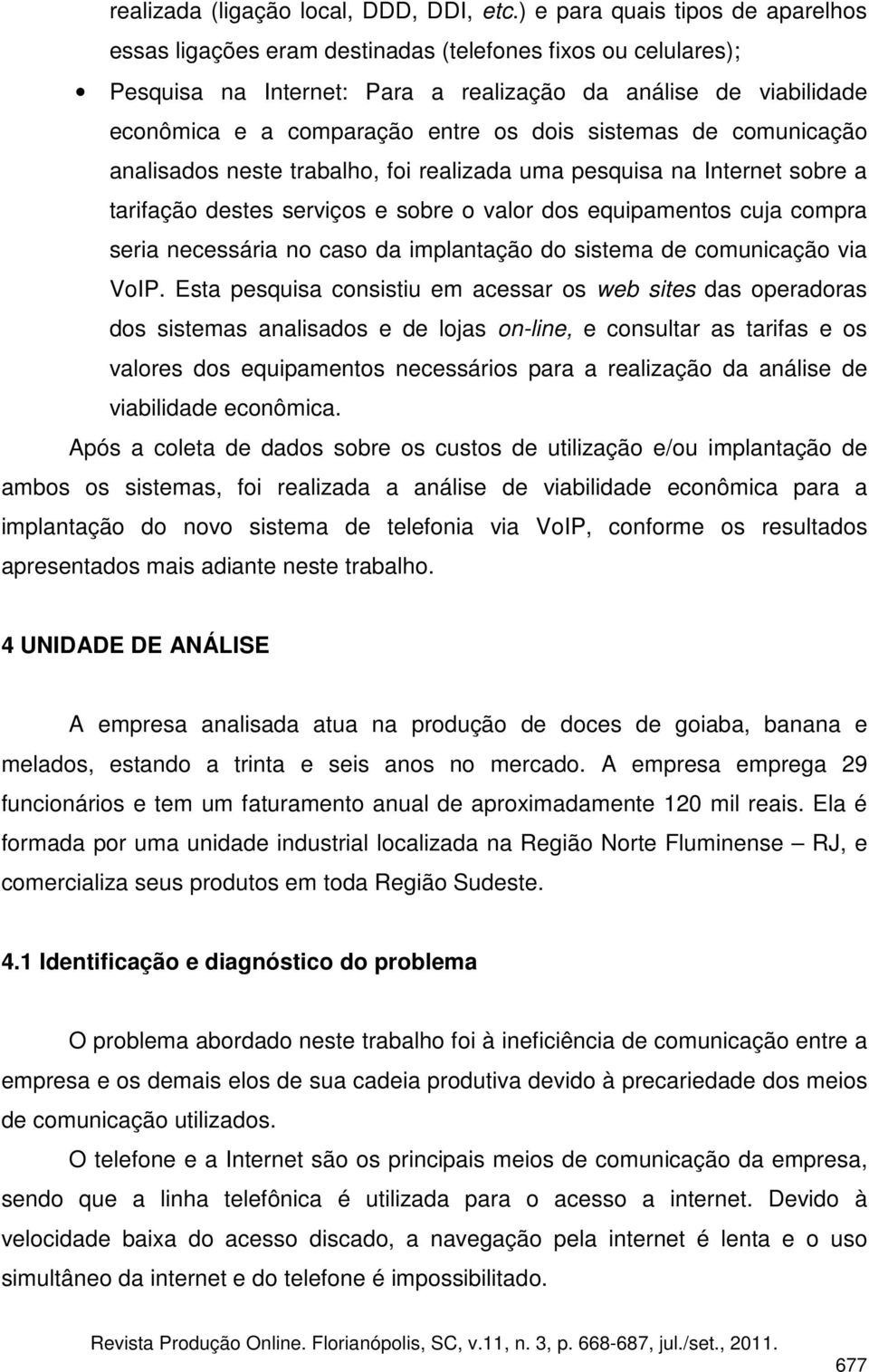 dois sistemas de comunicação analisados neste trabalho, foi realizada uma pesquisa na Internet sobre a tarifação destes serviços e sobre o valor dos equipamentos cuja compra seria necessária no caso