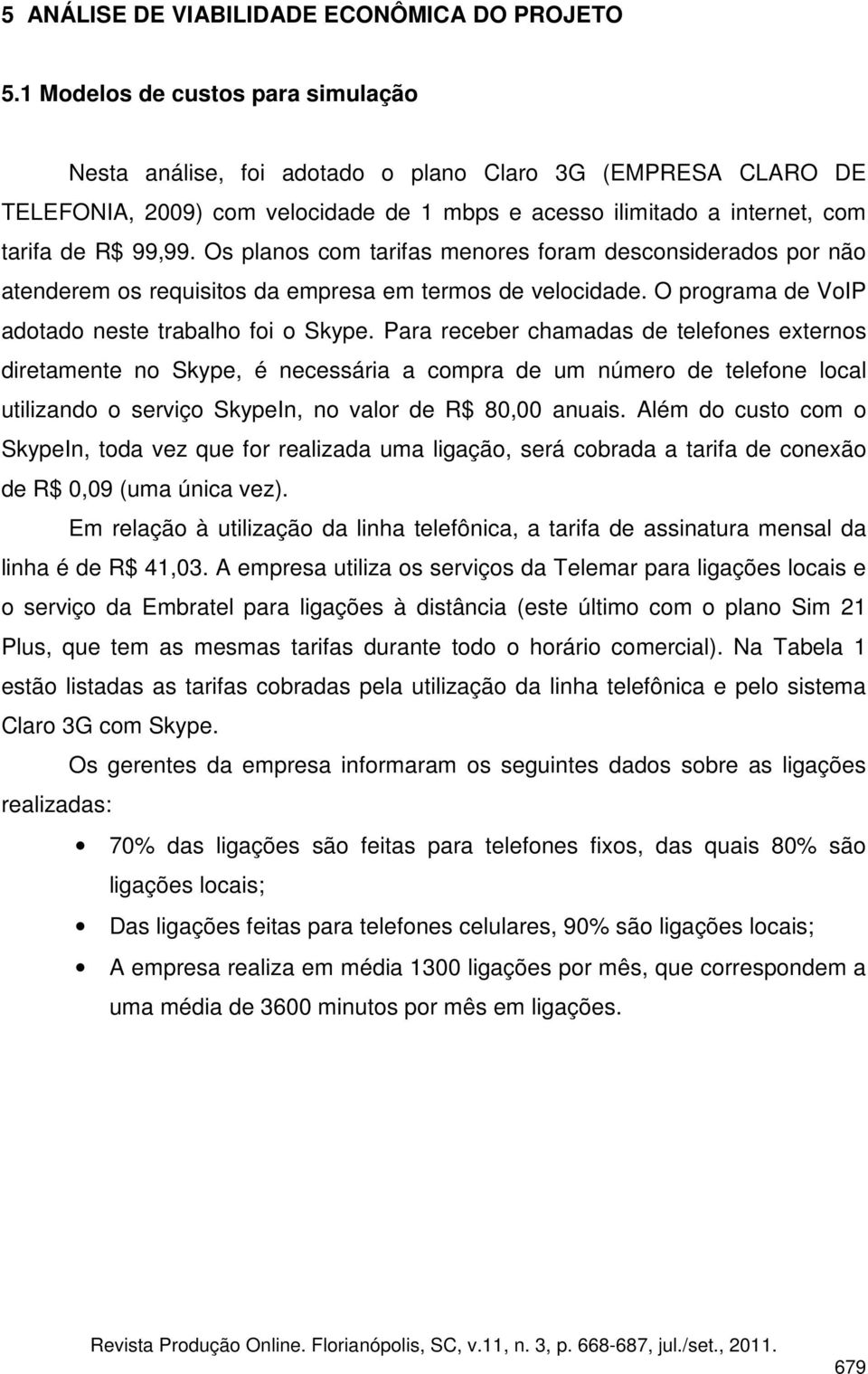 Os planos com tarifas menores foram desconsiderados por não atenderem os requisitos da empresa em termos de velocidade. O programa de VoIP adotado neste trabalho foi o Skype.