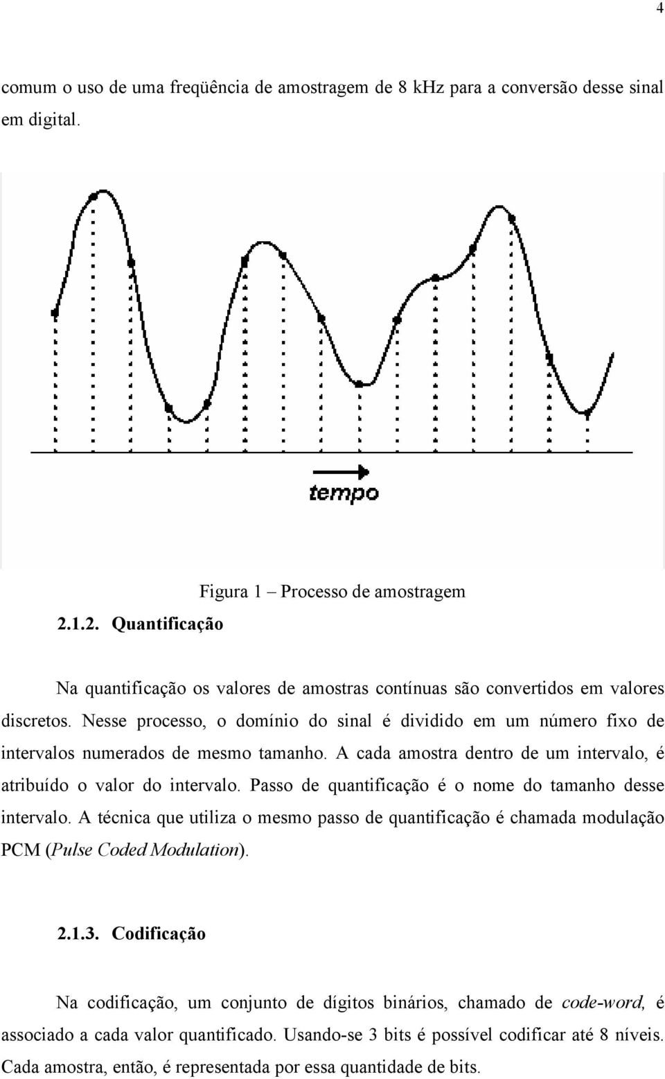 Nesse processo, o domínio do sinal é dividido em um número fixo de intervalos numerados de mesmo tamanho. A cada amostra dentro de um intervalo, é atribuído o valor do intervalo.