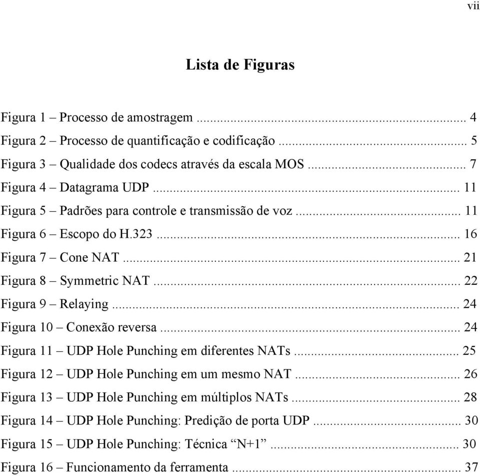 .. 22 Figura 9 Relaying... 24 Figura 10 Conexão reversa... 24 Figura 11 UDP Hole Punching em diferentes NATs... 25 Figura 12 UDP Hole Punching em um mesmo NAT.