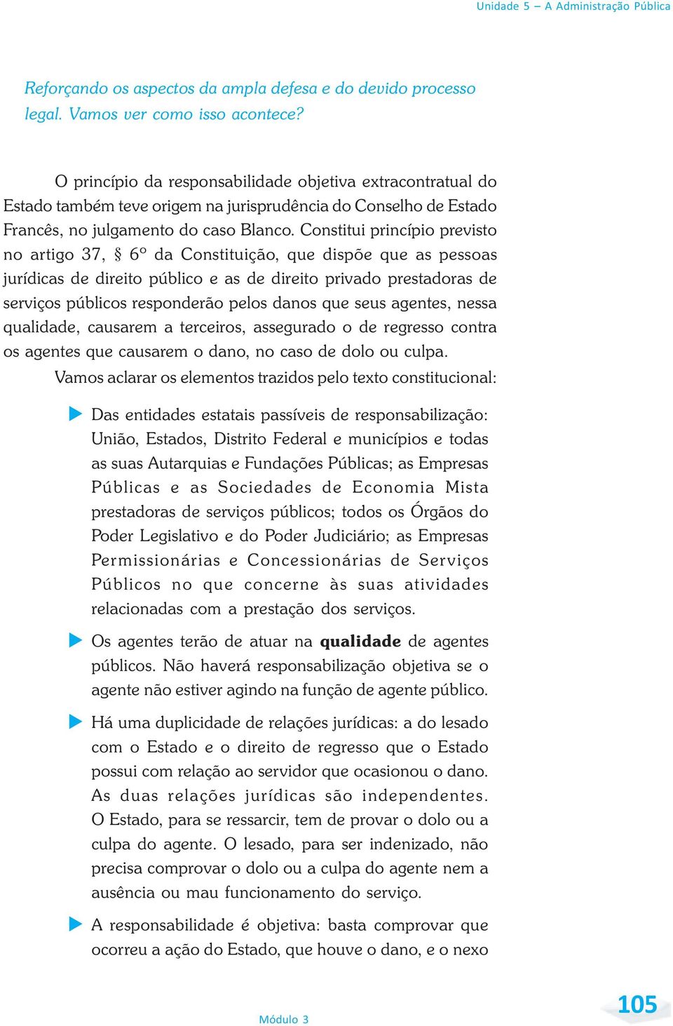 Constitui princípio previsto no artigo 37, 6º da Constituição, que dispõe que as pessoas jurídicas de direito público e as de direito privado prestadoras de serviços públicos responderão pelos danos