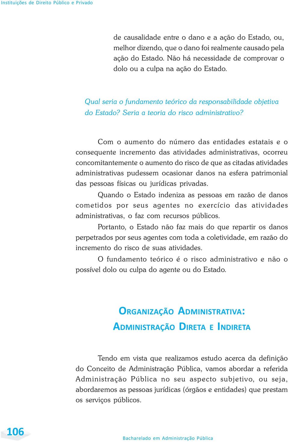 Com o aumento do número das entidades estatais e o consequente incremento das atividades administrativas, ocorreu concomitantemente o aumento do risco de que as citadas atividades administrativas