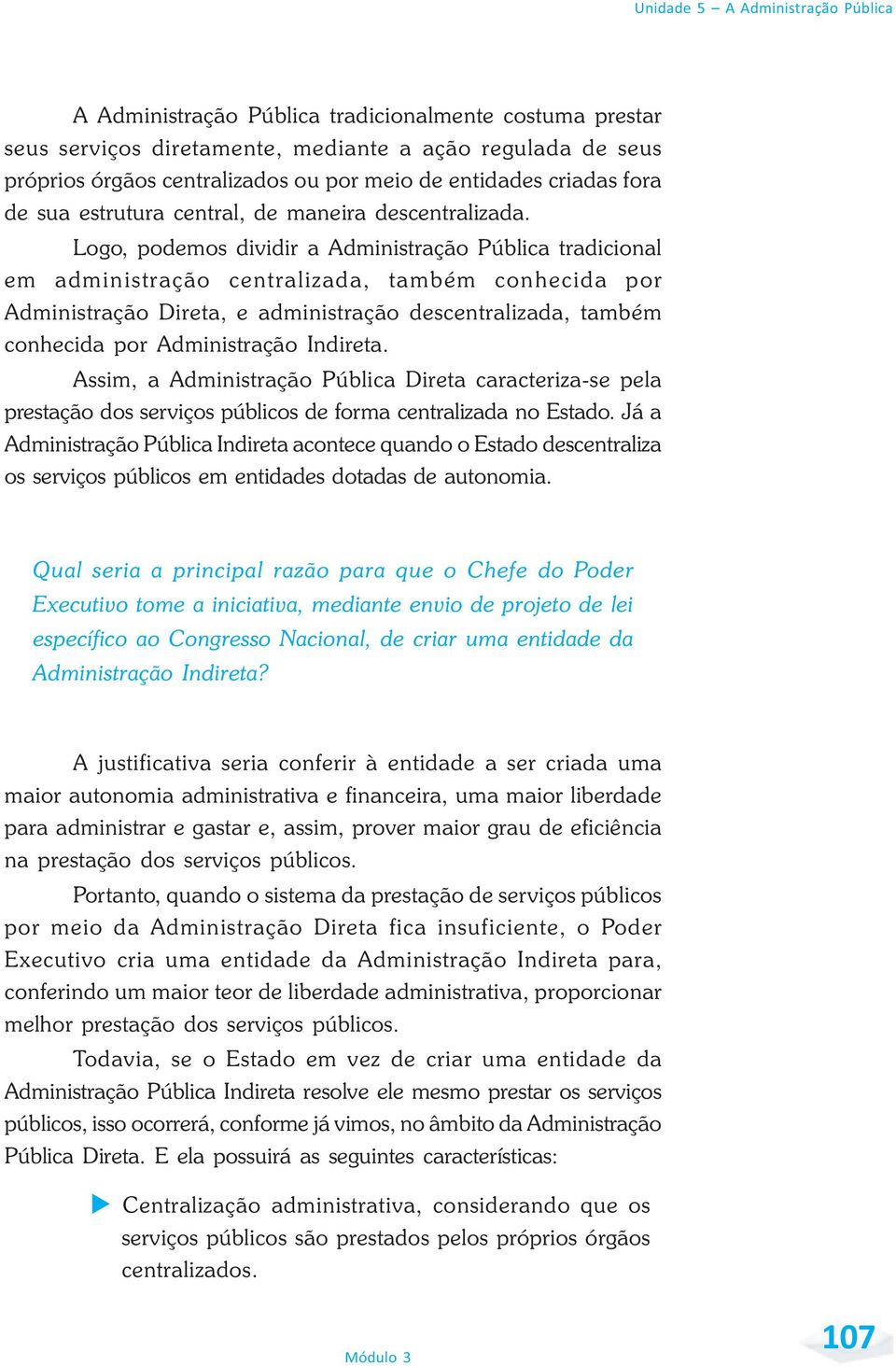 Logo, podemos dividir a Administração Pública tradicional em administração centralizada, também conhecida por Administração Direta, e administração descentralizada, também conhecida por Administração