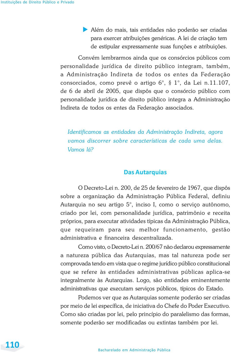 Convém lembrarmos ainda que os consórcios públicos com personalidade jurídica de direito público integram, também, a Administração Indireta de todos os entes da Federação consorciados, como prevê o