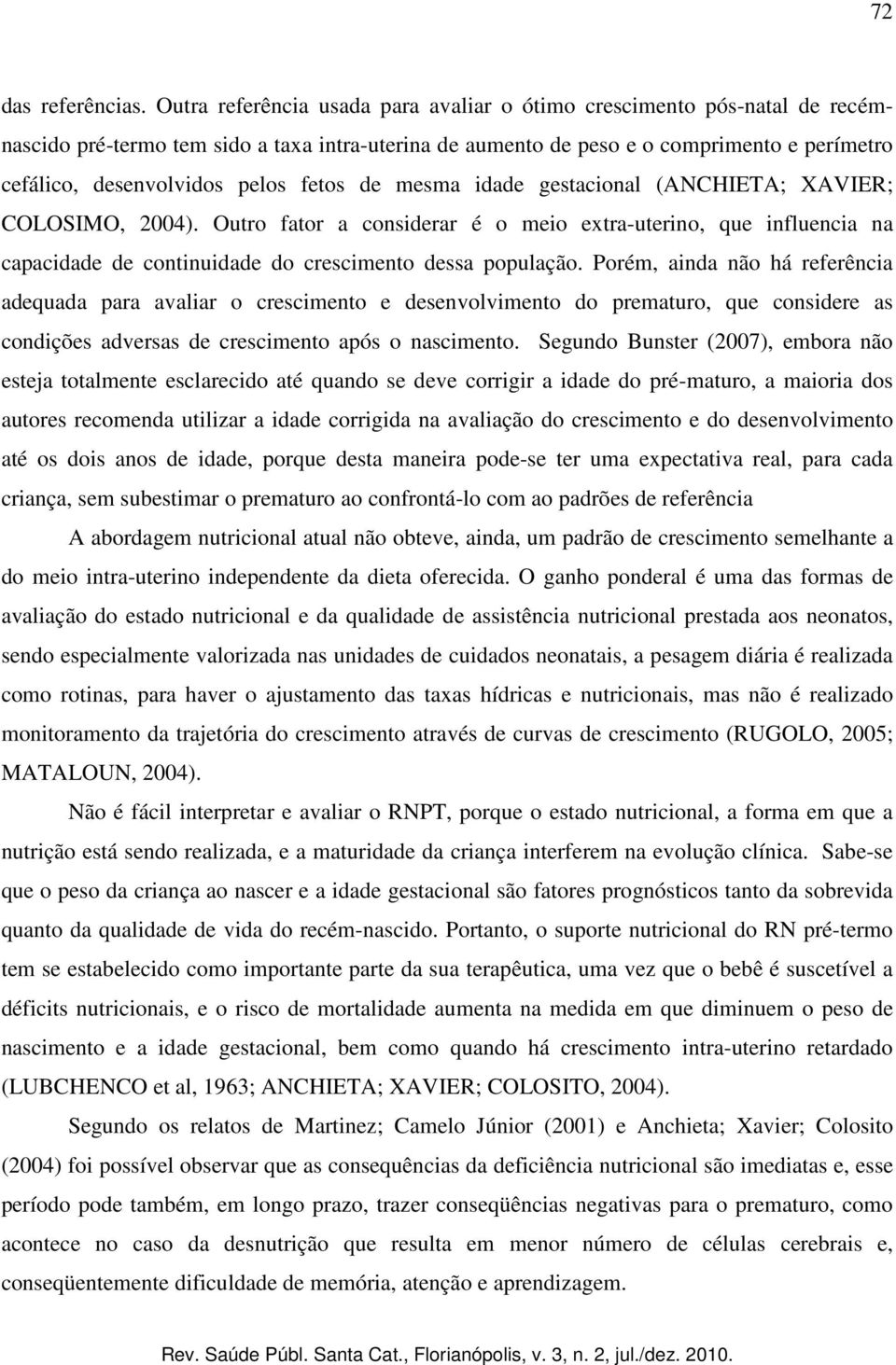 fetos de mesma idade gestacional (ANCHIETA; XAVIER; COLOSIMO, 2004). Outro fator a considerar é o meio extra-uterino, que influencia na capacidade de continuidade do crescimento dessa população.