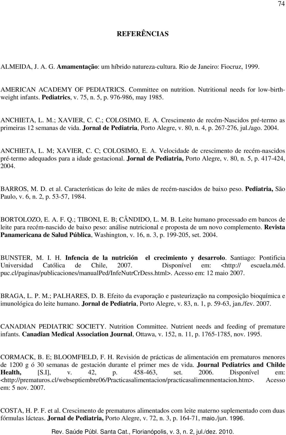 Jornal de Pediatria, Porto Alegre, v. 80, n. 4, p. 267-276, jul./ago. 2004. ANCHIETA, L. M; XAVIER, C. C; COLOSIMO, E. A. Velocidade de crescimento de recém-nascidos pré-termo adequados para a idade gestacional.