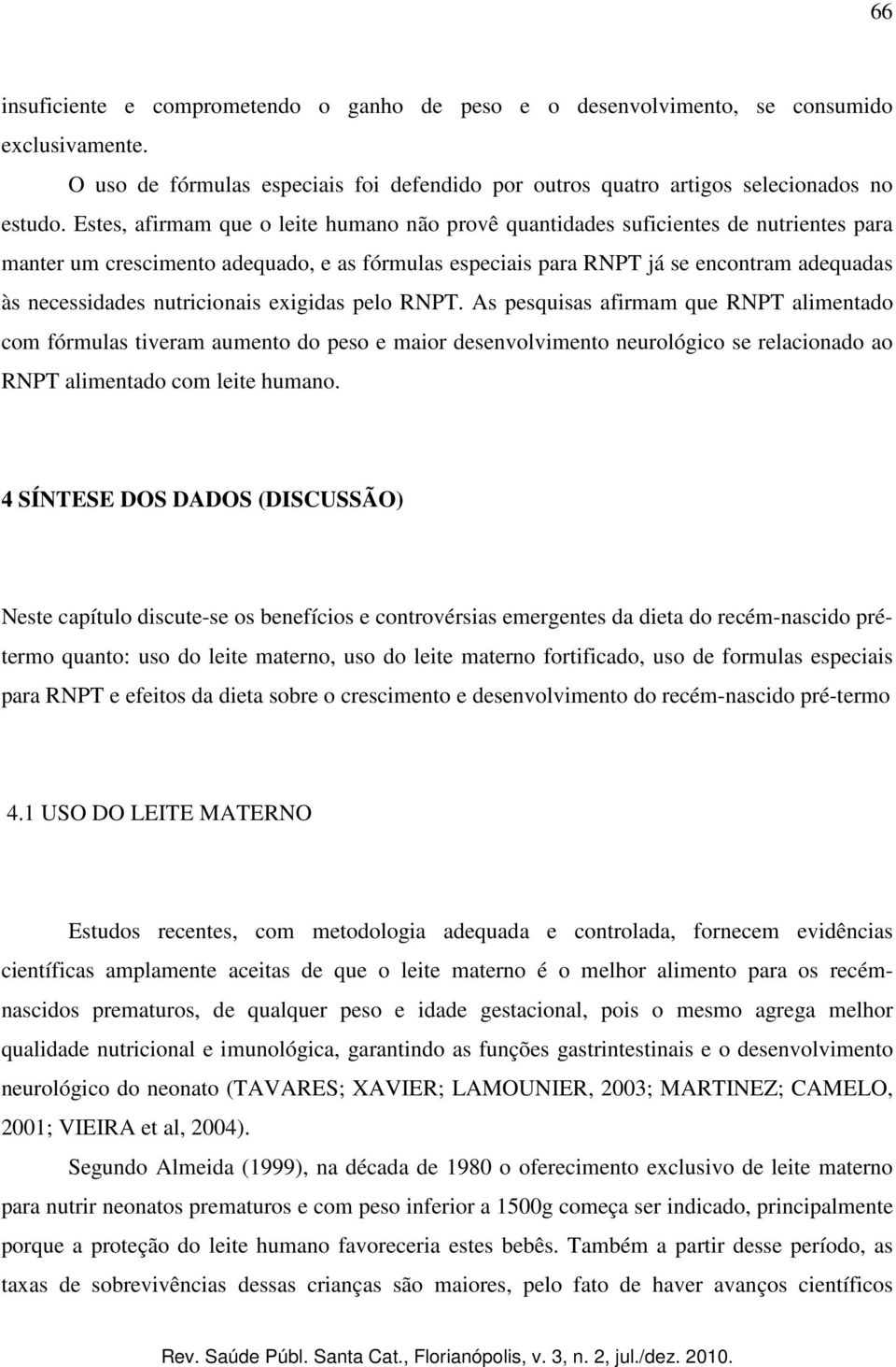 nutricionais exigidas pelo RNPT. As pesquisas afirmam que RNPT alimentado com fórmulas tiveram aumento do peso e maior desenvolvimento neurológico se relacionado ao RNPT alimentado com leite humano.