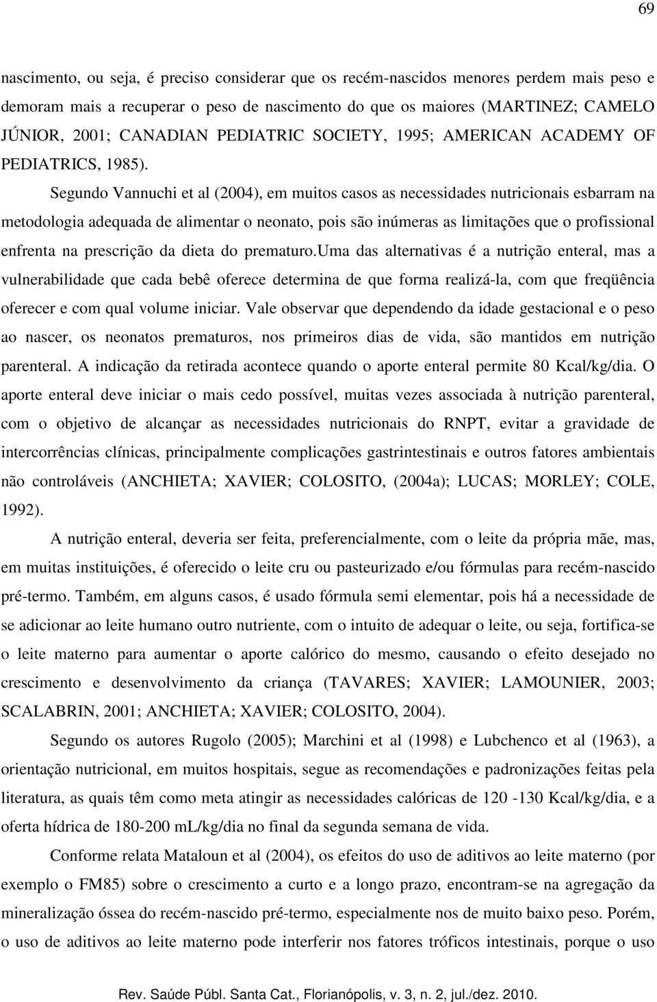 Segundo Vannuchi et al (2004), em muitos casos as necessidades nutricionais esbarram na metodologia adequada de alimentar o neonato, pois são inúmeras as limitações que o profissional enfrenta na