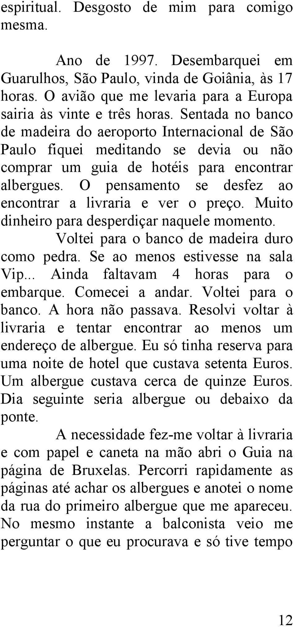 O pensamento se desfez ao encontrar a livraria e ver o preço. Muito dinheiro para desperdiçar naquele momento. Voltei para o banco de madeira duro como pedra. Se ao menos estivesse na sala Vip.