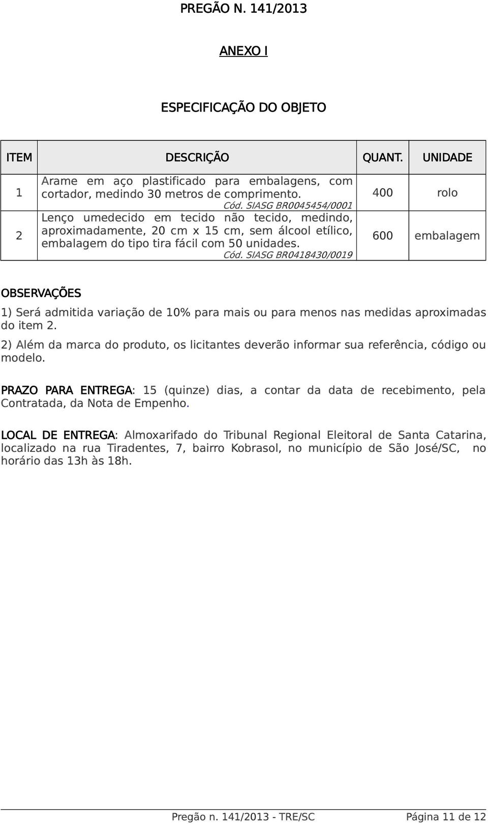 SIASG BR0418430/0019 400 rolo 600 embalagem OBSERVAÇÕES 1) Será admitida variação de 10% para mais ou para menos nas medidas aproximadas do item 2.