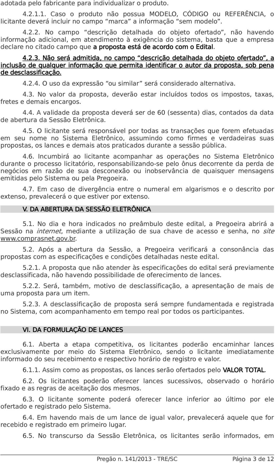 2. No campo descrição detalhada do objeto ofertado, não havendo informação adicional, em atendimento à exigência do sistema, basta que a empresa declare no citado campo que a proposta está de acordo