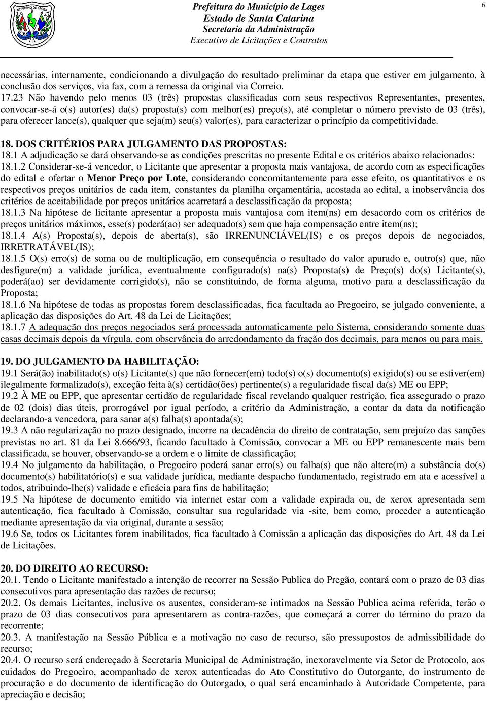 número previsto de 03 (três), para oferecer lance(s), qualquer que seja(m) seu(s) valor(es), para caracterizar o princípio da competitividade. 18. DOS CRITÉRIOS PARA JULGAMENTO DAS PROPOSTAS: 18.