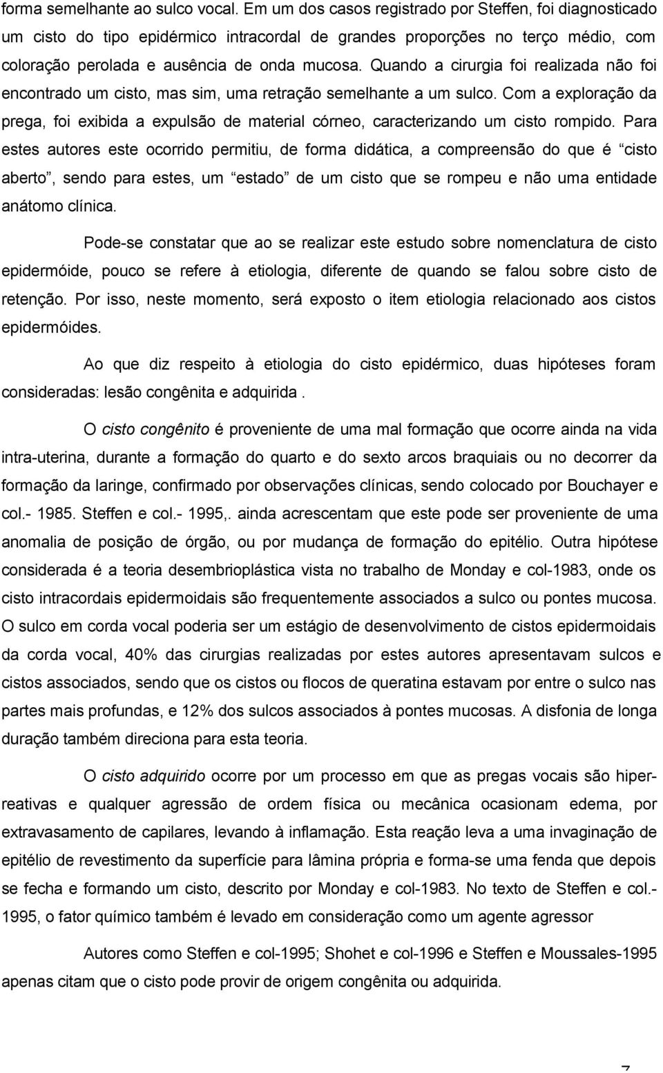 Quando a cirurgia foi realizada não foi encontrado um cisto, mas sim, uma retração semelhante a um sulco.