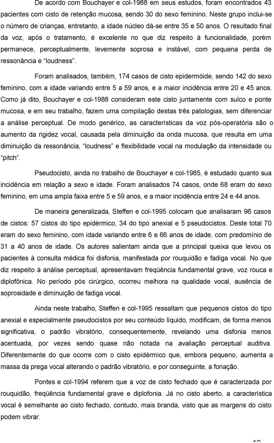 O resultado final da voz, após o tratamento, é excelente no que diz respeito à funcionalidade, porém permanece, perceptualmente, levemente soprosa e instável, com pequena perda de ressonância e