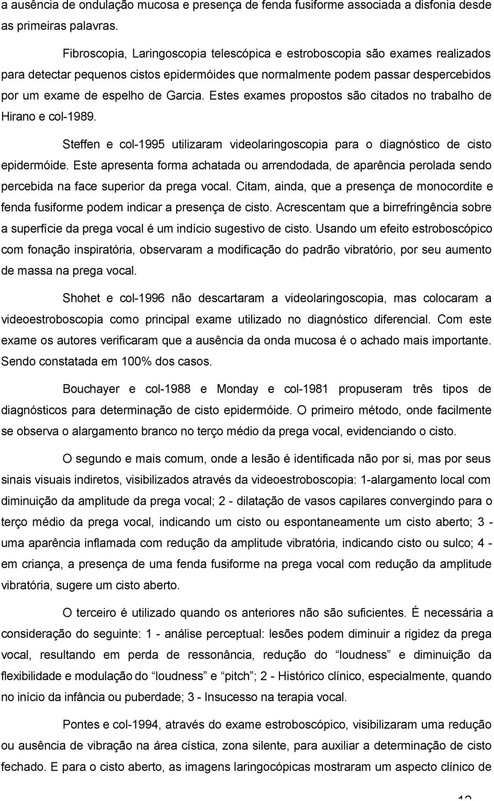 Estes exames propostos são citados no trabalho de Hirano e col-1989. Steffen e col-1995 utilizaram videolaringoscopia para o diagnóstico de cisto epidermóide.