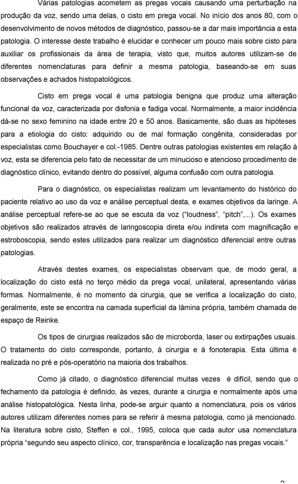 O interesse deste trabalho é elucidar e conhecer um pouco mais sobre cisto para auxiliar os profissionais da área de terapia, visto que, muitos autores utilizam-se de diferentes nomenclaturas para