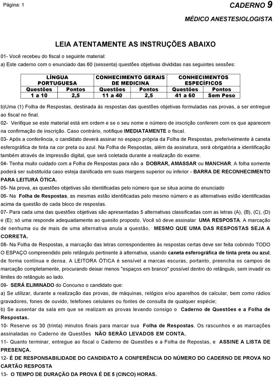 02- Verifique se este material está em ordem e se o seu nome e número de inscrição conferem com os que aparecem na confirmação de inscrição. Caso contrário, notifique IMEDIATAMENTE o fiscal.