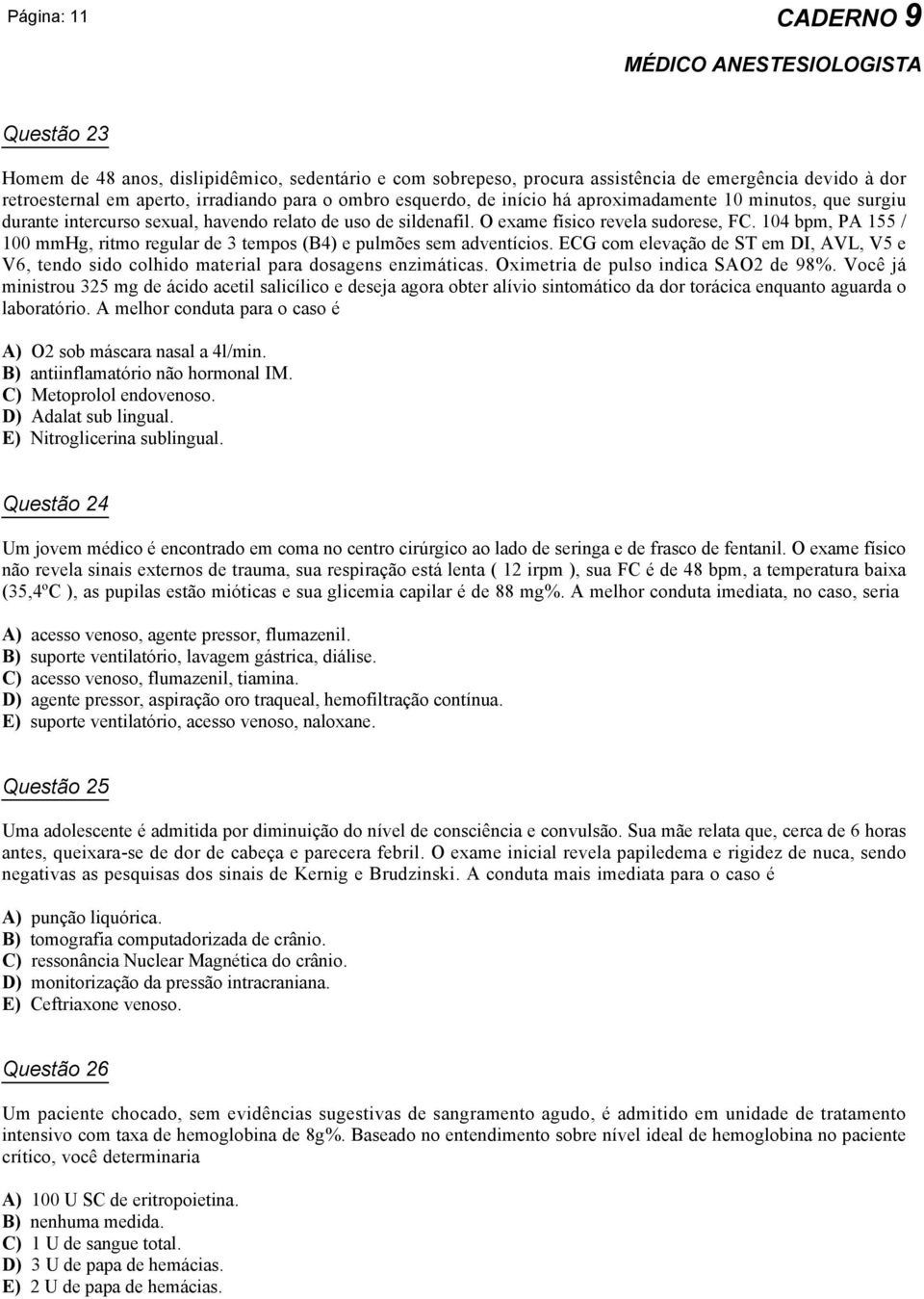 104 bpm, PA 155 / 100 mmhg, ritmo regular de 3 tempos (B4) e pulmões sem adventícios. ECG com elevação de ST em DI, AVL, V5 e V6, tendo sido colhido material para dosagens enzimáticas.